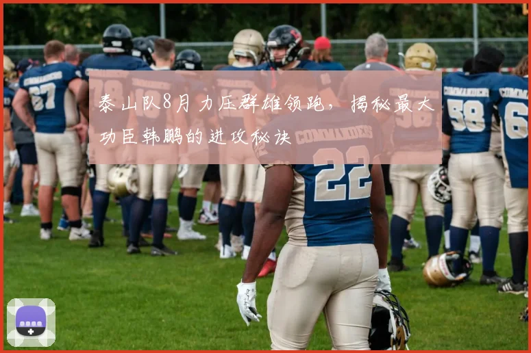 泰山队8月力压群雄领跑，揭秘最大功臣韩鹏的进攻秘诀